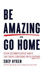 Be Amazing or Go Home: Seven Customer Service Habits That Create Confidence with Everyone by Shep Hyken Paperback Book