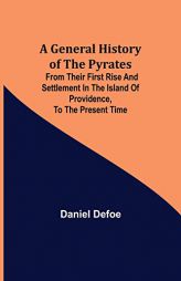 A General History of the Pyrates: from their first rise and settlement in the island of Providence, to the present time by Daniel Defoe Paperback Book