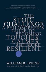 The Stoic Challenge: A Philosopher's Guide to Becoming Tougher, Calmer, and More Resilient by William B. Irvine Paperback Book