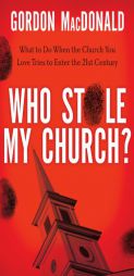 Who Stole My Church?: What to Do When the Church You Love Tries to Enter the Twenty-First Century by Gordon MacDonald Paperback Book