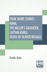 Four Short Stories - Nana, The Miller's Daughter, Captain Burle, Death Of Olivier Becailll by Emile Zola Paperback Book