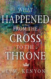 What Happened from the Cross to the Throne by E. W. Kenyon Paperback Book