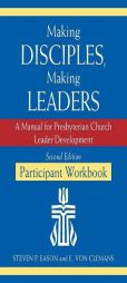 Making Disciples, Making Leaders--Participant Workbook, Second Edition: A Manual for Presbyterian Church Leader Development by Steven P. Eason Paperback Book
