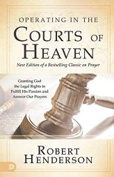 Operating in the Courts of Heaven (Revised and Expanded): Granting God the Legal Rights to Fulfill His Passion and Answer Our Prayers by Robert Henderson Paperback Book