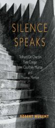 Silence Speaks: Teilhard de Chardin, Yves Congar, John Courtney Murray, and Thomas Merton by Robert Nugent Paperback Book