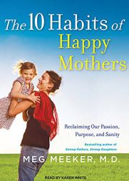 The 10 Habits of Happy Mothers: Reclaiming Our Passion, Purpose, and Sanity by Meg Meeker Paperback Book