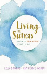Living the Sutras: A Guide to Yoga Wisdom Beyond the Mat by Kelly Dinardo Paperback Book