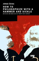How to Philosophize with a Hammer and Sickle: Nietzsche and Marx for the 21st-Century Left by Jonas Ceika Paperback Book