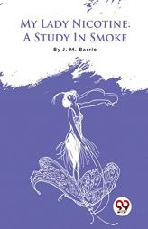 My Lady Nicotine: A Study In Smoke by James Matthew Barrie Paperback Book