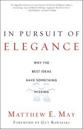In Pursuit of Elegance: Why the Best Ideas Have Something Missing by Matthew E. May Paperback Book