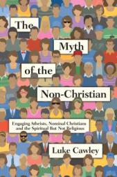 The Myth of the Non-Christian: Engaging Atheists, Nominal Christians and the Spiritual But Not Religious by Luke Cawley Paperback Book