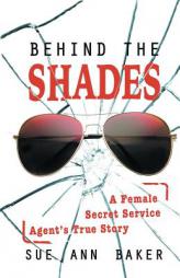 Behind the Shades: A Female Secret Service Agent's True Story by Sue Ann Baker Paperback Book