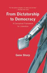 From Dictatorship to Democracy: A Conceptual Framework for Liberation by Gene Sharp Paperback Book