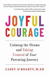 Joyful Courage: Calming the Drama and Taking Control of Your Parenting Journey by Casey O'Roarty Paperback Book