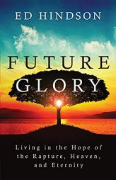 Future Glory: Living in the Hope of the Rapture, Heaven, and Eternity by Ed Hindson Paperback Book