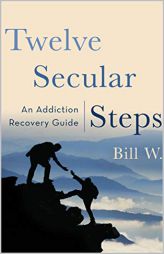 Twelve Secular Steps: An Addiction Recovery Guide by Bill W Paperback Book