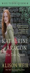 Katherine of Aragon, The True Queen: A Novel (Six Tudor Queens) by Alison Weir Paperback Book