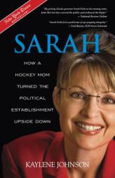 Sarah: How a Hockey Mom Turned the Political Establishment Upside Down by Kaylene Johnson Paperback Book