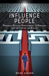 Influence PEOPLE: Powerful Everyday Opportunities to Persuade that are Lasting and Ethical by Brian Ahearn Paperback Book