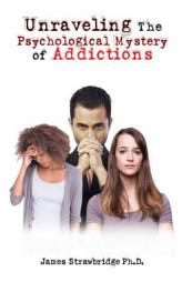 Unraveling The Psychological Mystery of Addictions by Ph. D. James Strawbridge Paperback Book