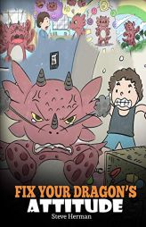 Fix Your Dragon’s Attitude: Help Your Dragon To Adjust His Attitude. A Cute Children Story To Teach Kids About Bad Attitude, Negative Behaviors, and by Steve Herman Paperback Book
