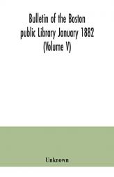 Bulletin of the Boston public Library January 1882 (Volume V) by Unknown Paperback Book