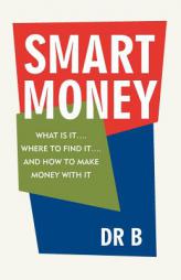 Smart Money: WHAT IS IT.... WHERE TO FIND IT.... AND HOW TO MAKE MONEY WITH IT by Dr B Dr B Paperback Book