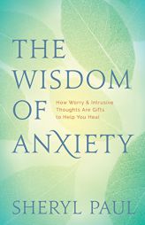 The Wisdom of Anxiety: How Worry and Intrusive Thoughts Are Gifts to Help You Heal by Sheryl Paul Paperback Book