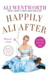 Happily Ali After: And Other Fairly True Tales by Ali Wentworth Paperback Book