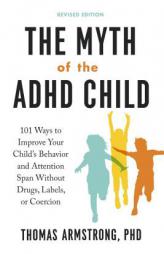 The Myth of the ADHD Child, Revised Edition: 101 Ways to Improve Your Child's Behavior and Attention Span Without Drugs, Labels, or Coercion by Thomas Armstrong Paperback Book