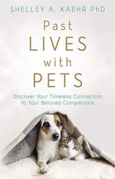 Past Lives with Pets: Discover Your Timeless Connection to Your Beloved Companions by Shelley A. Kaehr Paperback Book