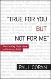 True for You, But Not for Me: Overcoming Objections to Christian Faith by Paul Copan Paperback Book