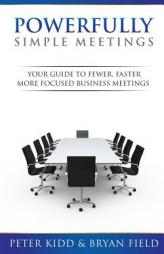 Powerfully Simple Meetings: Your Guide for Fewer, Faster, More Focused Meetings by Peter Kidd Paperback Book