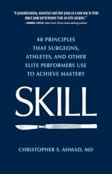SKILL: 40 principles that surgeons, athletes, and other elite performers use to achieve mastery by Christopher S. Ahmad Paperback Book