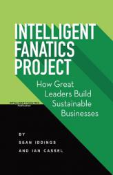 Intelligent Fanatics Project: How Great Leaders Build Sustainable Businesses by Sean Iddings Paperback Book