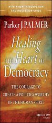 Healing the Heart of Democracy: The Courage to Create a Politics Worthy of the Human Spirit by Parker J. Palmer Paperback Book