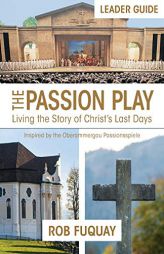 The Passion Play Leader Guide: Living the Story of Christ's Last Days by Rob Fuquay Paperback Book