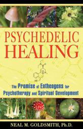 Psychedelic Healing: The Promise of Entheogens for Psychotherapy and Spiritual Development by Neal M. Goldsmith Paperback Book