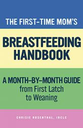 The First-Time Mom’s Breastfeeding Handbook: A Step-by-Step Guide from First Latch to Weaning by Chrisie Rosenthal Paperback Book