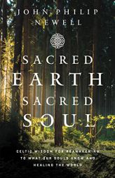 Sacred Earth, Sacred Soul: Celtic Wisdom for Reawakening to What Our Souls Know and Healing the World by John Philip Newell Paperback Book