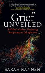 Grief Unveiled: A Widow’s Guide to Navigating Your Journey in Life After Loss by Sarah Nannen Paperback Book