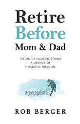 Retire Before Mom and Dad: The Simple Numbers Behind A Lifetime of Financial Freedom by Rob Berger Paperback Book