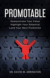 Promotable: How to Demonstrate Your Value, Highlight Your Potential & Land Your Next Promotion by David M. Arrington Paperback Book