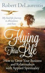 Flying Thru Life: How to Grow Your Business and Relationships with Applied Spirituality | My Soulrific Journey to Abundance and Ease by Robert Delaurentis Paperback Book