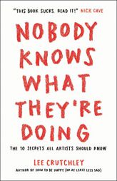 Nobody Knows What They're Doing: The 10 Secrets All Artists Should Know by Lee Crutchley Paperback Book