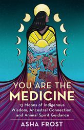 You Are the Medicine: 13 Moons of Indigenous Wisdom, Ancestral Connection, and Animal Spirit Guidance by Asha Frost Paperback Book