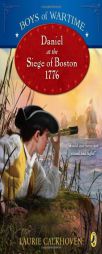 Boys of Wartime: Daniel at the Siege of Boston, 1776 by Laurie Calkhoven Paperback Book