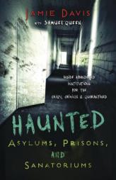 Haunted Asylums, Prisons, and Sanatoriums: Inside Abandoned Institutions for the Crazy, Criminal, and Quarantined by Jamie Davis Paperback Book