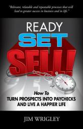 Ready, Set, Sell!: How to Turn Prospects Into Paychecks and Live a Happier Life by Jim Wrigley Paperback Book