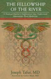 The Fellowship of the River: A Medical Doctor's Exploration into Traditional Amazonian Plant Medicine by Joseph Tafur MD Paperback Book